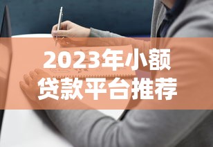 2023年小额贷款平台推荐:靠谱选择与避坑指南 2023年小额贷款平台推荐:靠谱选择与避坑指南