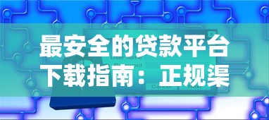 最安全的贷款平台下载指南：正规渠道与避坑技巧