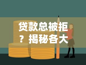 贷款总被拒?揭秘各大平台不通过的原因及解决技巧 贷款总被拒?揭秘各大平台不通过的原因及解决技巧