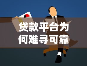 贷款平台为何难寻可靠之选?揭秘行业背后的三大隐患 贷款平台为何难寻可靠之选?揭秘行业背后的三大隐患