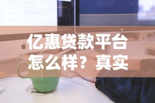 亿惠贷款平台怎么样?真实用户评测+贷款流程全解析 亿惠贷款平台怎么样?真实用户评测+贷款流程全解析