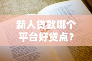 新人贷款哪个平台好贷点?手把手教你避坑选对 新人贷款哪个平台好贷点?手把手教你避坑选对