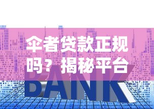 伞者贷款正规吗?揭秘平台资质、利率及用户评价 伞者贷款正规吗?揭秘平台资质、利率及用户评价