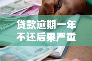 贷款逾期一年不还后果严重?借贷平台应对策略解析 贷款逾期一年不还后果严重?借贷平台应对策略解析