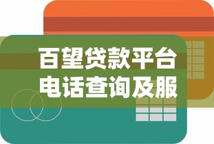 百望贷款平台电话查询及服务指南:快速获取官方联系方式 百望贷款平台电话查询及服务指南:快速获取官方联系方式