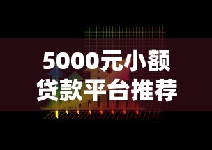5000元小额贷款平台推荐:快速审核、低息靠谱的5个选择 5000元小额贷款平台推荐:快速审核、低息靠谱的5个选择