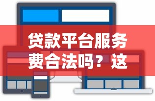 贷款平台服务费合法吗?这几点你一定要知道 贷款平台服务费合法吗?这几点你一定要知道