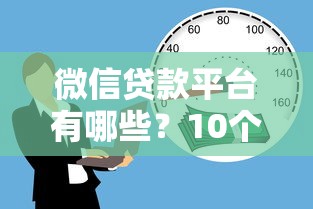 微信贷款平台有哪些?10个正规靠谱的借款渠道推荐 微信贷款平台有哪些?10个正规靠谱的借款渠道推荐