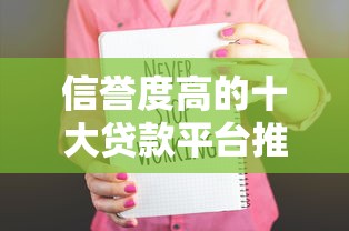 信誉度高的十大贷款平台推荐:安全可靠,快速到账 信誉度高的十大贷款平台推荐:安全可靠,快速到账