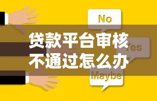 贷款平台审核不通过怎么办?常见原因及解决办法汇总 贷款平台审核不通过怎么办?常见原因及解决办法汇总