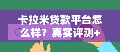卡拉米贷款平台怎么样?真实评测+申请攻略解析 卡拉米贷款平台怎么样?真实评测+申请攻略解析