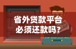 省外贷款平台必须还款吗?不还会有什么后果? 省外贷款平台必须还款吗?不还会有什么后果?