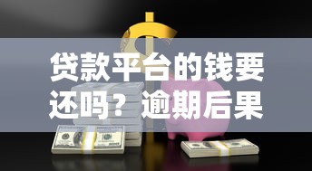 贷款平台的钱要还吗?逾期后果与应对策略解析 贷款平台的钱要还吗?逾期后果与应对策略解析