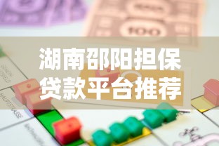 湖南邵阳担保贷款平台推荐：正规渠道与申请攻略解析