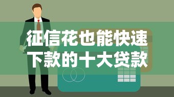 征信花也能快速下款的十大贷款平台推荐,轻松解决资金难题 征信花也能快速下款的十大贷款平台推荐,轻松解决资金难题