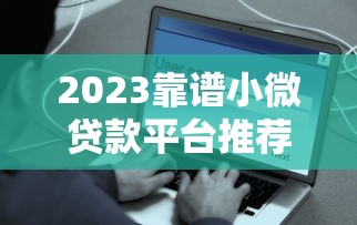 2023靠谱小微贷款平台推荐:安全低息快速到账指南 2023靠谱小微贷款平台推荐:安全低息快速到账指南
