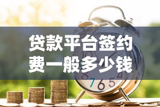 贷款平台签约费一般多少钱？收费标准与避坑指南