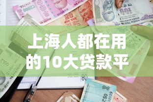 上海人都在用的10大贷款平台推荐及申请攻略 上海人都在用的10大贷款平台推荐及申请攻略
