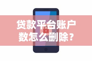 贷款平台账户数怎么删除?手把手教你安全注销账号 贷款平台账户数怎么删除?手把手教你安全注销账号