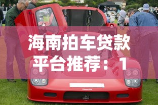 海南拍车贷款平台推荐:10家正规机构助你轻松购车 海南拍车贷款平台推荐:10家正规机构助你轻松购车