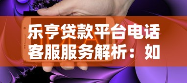 乐亨贷款平台电话客服服务解析:如何快速解决贷款疑问? 乐亨贷款平台电话客服服务解析:如何快速解决贷款疑问?