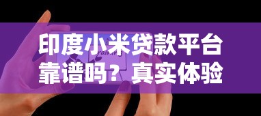 印度小米贷款平台靠谱吗?真实体验与用户评价解析 印度小米贷款平台靠谱吗?真实体验与用户评价解析