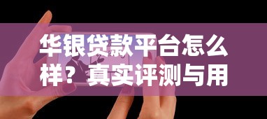 华银贷款平台怎么样?真实评测与用户反馈解析 华银贷款平台怎么样?真实评测与用户反馈解析