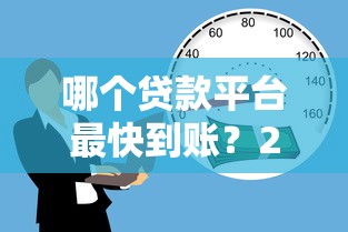 哪个贷款平台最快到账?2023年急用钱必看推荐 哪个贷款平台最快到账?2023年急用钱必看推荐