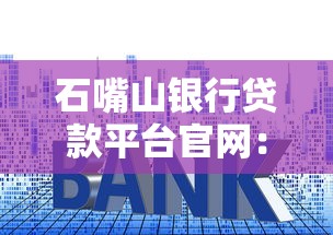 石嘴山银行贷款平台官网：申请流程、利率政策及常见问题解答