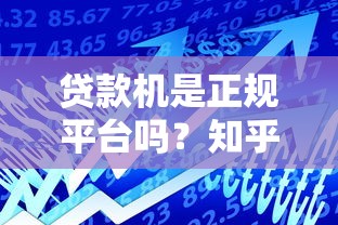 贷款机是正规平台吗?知乎网友实测揭秘借贷安全真相 贷款机是正规平台吗?知乎网友实测揭秘借贷安全真相