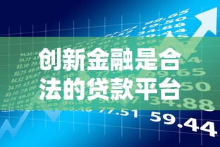 创新金融是合法的贷款平台吗?全面解析其资质与用户评价 创新金融是合法的贷款平台吗?全面解析其资质与用户评价