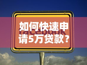 如何快速申请5万贷款?选对平台这些细节要注意 如何快速申请5万贷款?选对平台这些细节要注意