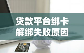 贷款平台绑卡解绑失败原因及解决方法详解
