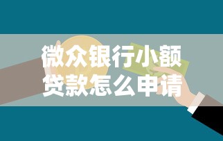 微众银行小额贷款怎么申请?手把手教你快速到账技巧 微众银行小额贷款怎么申请?手把手教你快速到账技巧