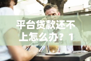 平台贷款还不上怎么办?10个解决方法和应对策略 平台贷款还不上怎么办?10个解决方法和应对策略