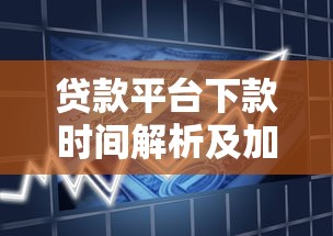 贷款平台下款时间解析及加速到账技巧 贷款平台下款时间解析及加速到账技巧