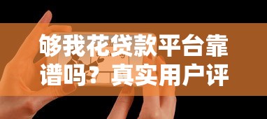 够我花贷款平台靠谱吗?真实用户评测+避坑指南 够我花贷款平台靠谱吗?真实用户评测+避坑指南