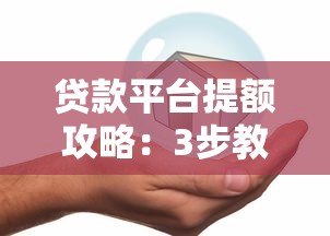 贷款平台提额攻略:3步教你轻松提升借款额度 贷款平台提额攻略:3步教你轻松提升借款额度