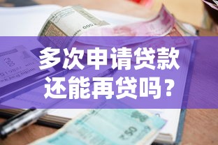 多次申请贷款还能再贷吗?关键因素解析 多次申请贷款还能再贷吗?关键因素解析