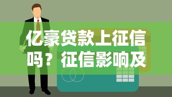 亿豪贷款上征信吗?征信影响及平台解析 亿豪贷款上征信吗?征信影响及平台解析