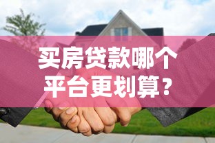 买房贷款哪个平台更划算?选对渠道省几万 买房贷款哪个平台更划算?选对渠道省几万