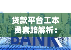 贷款平台工本费套路解析:如何避免被坑钱? 贷款平台工本费套路解析:如何避免被坑钱?