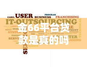 金66平台贷款是真的吗?揭秘平台资质、风险与用户真实评价 金66平台贷款是真的吗?揭秘平台资质、风险与用户真实评价