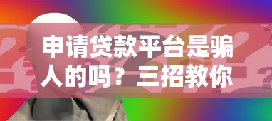 申请贷款平台是骗人的吗？三招教你避开网贷陷阱