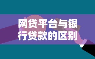 网贷平台与银行贷款的区别：风险对比及选择指南