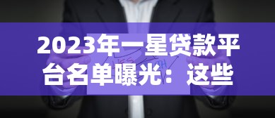 2023年一星贷款平台名单曝光:这些公司要避开 2023年一星贷款平台名单曝光:这些公司要避开
