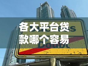 各大平台贷款哪个容易通过?10分钟看懂申请技巧 各大平台贷款哪个容易通过?10分钟看懂申请技巧