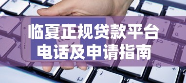 临夏正规贷款平台电话及申请指南 临夏正规贷款平台电话及申请指南