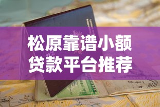松原靠谱小额贷款平台推荐及申请指南 松原靠谱小额贷款平台推荐及申请指南