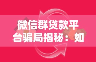 微信群贷款平台骗局揭秘:如何识别并避免贷款陷阱 微信群贷款平台骗局揭秘:如何识别并避免贷款陷阱